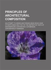 Principles of architectural composition; an attempt to order and phrase ideas which have hitherto been only felt by the instinctive taste of designers [by] John Beverly [!] Robinson,1236601874,9781236601872