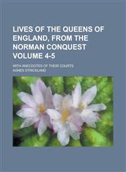 Lives of the Queens of England, from the Norman Conquest; With Anecdotes of Their Courts Volume 4-5,1230099395,9781230099392