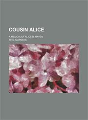 Cousin Alice; a memoir of Alice B. Haven,1150743808,9781150743801