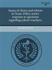 Issues of choice and reform in Texas Policy actors' response to questions regarding school vouchers.,1243505826,9781243505828