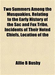 Two Summers Among the Musquakies, Relating to the Early History of the Sac and Fox Tribe, Incidents of Their Noted Chiefs, Location of the,1152090445,9781152090446