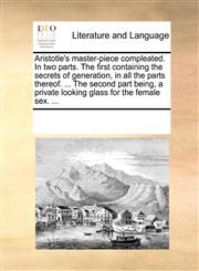 Aristotle's master-piece compleated. In two parts. The first containing the secrets of generation, in all the parts thereof. ... The second part being, a private looking glass for the female sex. ...,1170959105,9781170959107