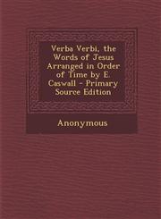 Verba Verbi, the Words of Jesus Arranged in Order of Time by E. Caswall,1287381707,9781287381709