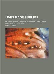 Lives made sublime; or, Sketches of Christian men who adorned their lives with good works,1151001465,9781151001467