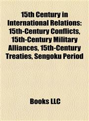 15th Century in International Relations 15th-Century Conflicts, 15th-Century Military Alliances, 15th-Century Treaties, Sengoku Period,115819465X,9781158194650