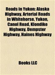 Roads in Yukon Alaska Highway, Arterial Roads in Whitehorse, Yukon, Canol Road, Klondike Highway, Dempster Highway, Haines Highway,1155265041,9781155265049