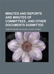 Minutes and Reports and Minutes of Committees , and Other Documents Submitted,1236808703,9781236808707