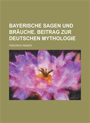 Bayerische Sagen Und Brauche. Beitrag Zur Deutschen Mythologie,1234504413,9781234504410