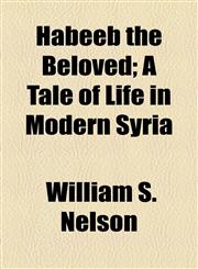 Habeeb the Beloved; A Tale of Life in Modern Syria,1154526089,9781154526080