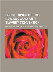 Proceedings of the New-England Anti-Slavery Convention; Held in Boston on the 27th, 28th and 29th of May, 1834,1155109864,9781155109862