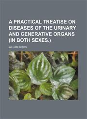 Practical Treatise on Diseases of the Urinary and Generative Organs in Both Sexes,1150585099,9781150585098
