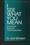 I See What You Mean Persuasive Business Communication,0761900314,9780761900313