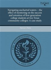 Navigating uncharted waters---the effect of mentoring on the success and retention of first-generation college students at two Texas community colleges A case study.,1244580929,9781244580923