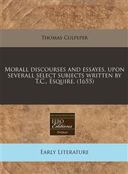 Morall discourses and essayes, upon severall select subjects written by T.C., Esquire. (1655),1240779933,9781240779932