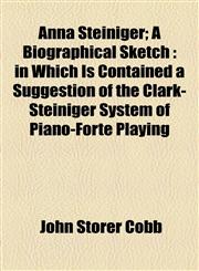 Anna Steiniger; A Biographical Sketch in Which Is Contained a Suggestion of the Clark-Steiniger System of Piano-Forte Playing,1154478327,9781154478327