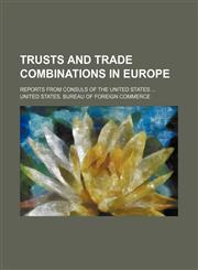 Trusts and trade combinations in Europe; Reports from consuls of the United States,1236258045,9781236258045