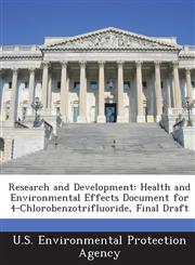 Research and Development Health and Environmental Effects Document for 4-Chlorobenzotrifluoride, Final Draft,1287868142,9781287868149