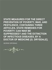 State Measures for the Direct Prevention of Poverty, War, and Pestilence, Containing Three Articles, State Remedies for Poverty,1230273018,9781230273013