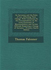 On Surnames and the Rules of Law Affecting Their Change With Comments on the Correspondence of the Lord-Lieutenant of Monmouthshire and Certain Offic,1287423736,9781287423737