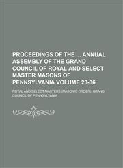 Proceedings of the Annual Assembly of the Grand Council of Royal and Select Master Masons of Pennsylvania Volume 23-36,1234236001,9781234236007