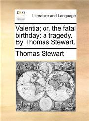 Valentia; or, the fatal birthday a tragedy. By Thomas Stewart.,1140691767,9781140691761