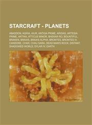 StarCraft - Planets Abaddon, Agria, Aiur, Antiga Prime, Aridas, Artesia Prime, Artika, Atticus Minor, Bhekar Ro, Bountiful, Braken, Braxis, Braxis Alpha, Brontes, Brontes IV, Candore, Char, Chau Sara, Dead Man's Rock, Distant, shadowed world, Dylar IV, E,123479053X,9781234790530