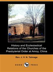 History and Ecclesiastical Relations of the Churches of the Presbyterial Order at Amoy, China (Dodo Press),1406531685,9781406531688