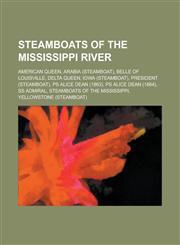 Steamboats of the Mississippi River American Queen, Arabia (Steamboat), Belle of Louisville, Delta Queen, Iowa (Steamboat), President (Steamboat), PS,1230650989,9781230650982