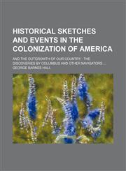 Historical Sketches and Events in the Colonization of America; And the Outgrowth of Our Country the Discoveries by Columbus and Other Navigators,1150667818,9781150667817