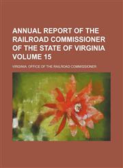 Annual report of the Railroad Commissioner of the State of Virginia Volume 15,1130100898,9781130100891