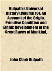 Ridpath's Universal History (Volume 10); An Account of the Origin, Primitive Condition and Ethnic Development of the Great Races of Mankind,,1153394723,9781153394727