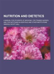 Nutrition and Dietetics; A Manual for Students of Medicine, for Trained Nurses, and for Dietitians in Hospitals and Other Institutions,1230319298,9781230319292
