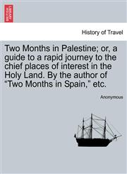 Two Months in Palestine; or, a guide to a rapid journey to the chief places of interest in the Holy Land. By the author of "Two Months in Spain," etc.,1241212570,9781241212575