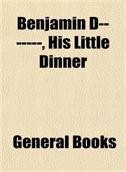 Benjamin D-------, His Little Dinner,1153298341,9781153298346