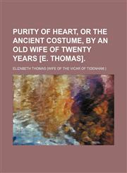 Purity of heart, or The ancient costume, by an old wife of twenty years [E. Thomas],115142563X,9781151425638