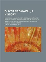 Oliver Cromwell, a history; comprising a narrative of his life with extracts from his letters and speeches, and an account of the political, religious, and military affairs of England during his time,1150953985,9781150953989
