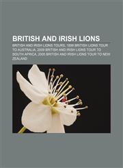 British and Irish Lions British and Irish Lions tours, 1899 British Lions tour to Australia, 2009 British and Irish Lions tour to South Africa,115763124X,9781157631248