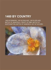 1460 by Country 1460 in Denmark, 1460 in England, Battle of Wakefield, Treaty of Ribe, Battle of Northampton, Battle of Sandwich,1157725112,9781157725114