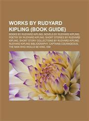 Works by Rudyard Kipling (Book Guide) Books by Rudyard Kipling, Novels by Rudyard Kipling, Poetry by Rudyard Kipling,1157009832,9781157009832