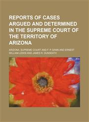 Reports of Cases Argued and Determined in the Supreme Court of the Territory of Arizona (Volume 12),1150478519,9781150478512