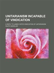 Unitarianism incapable of vindication; a reply to James Yate's Vindication of Unitarianism,1150414774,9781150414770
