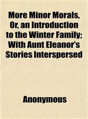 More Minor Morals, Or, an Introduction to the Winter Family; With Aunt Eleanor's Stories Interspersed,115242548X,9781152425484