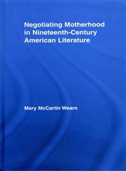 Negotiating Motherhood in Nineteenth-Century American Literature (Studies in American Popular History and Culture),0415981042,9780415981040
