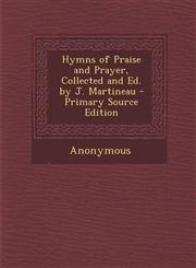 Hymns of Praise and Prayer, Collected and Ed. by J. Martineau - Primary Source Edition,129589372X,9781295893720