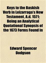 Keys to the Baskish Verb in Leizarraga's New Testament, A.d. 1571; Being an Analytical Quotational Synopsis of the 1673 Forms Found in,1152987992,9781152987999