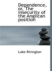 Dependence, or, The insecurity of the Anglican position,1140207660,9781140207665