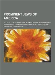 Prominent Jews of America; A Collection of Biographical Sketches of Jews Who Have Distinguished Themselves in Commercial, Professional and Religious E,1230435085,9781230435084
