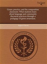 Genre, practice, and the composition classroom What students learn about language and community discourse practices through a pedagogy of genre awareness.,1243599294,9781243599292