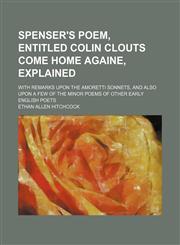 Spenser's poem, entitled Colin Clouts come home againe, explained; with remarks upon the Amoretti sonnets, and also upon a few of the minor poems of other early English poets,1150485914,9781150485916