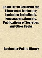 Union List of Serials in the Libraries of Rochester, Including Periodicals, Newspapers, Annuals, Publications of Societies and Other Books,115209355X,9781152093553